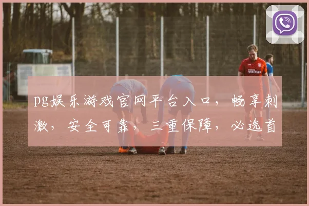 pg娱乐游戏官网平台入口，畅享刺激，安全可靠，三重保障，必选首选