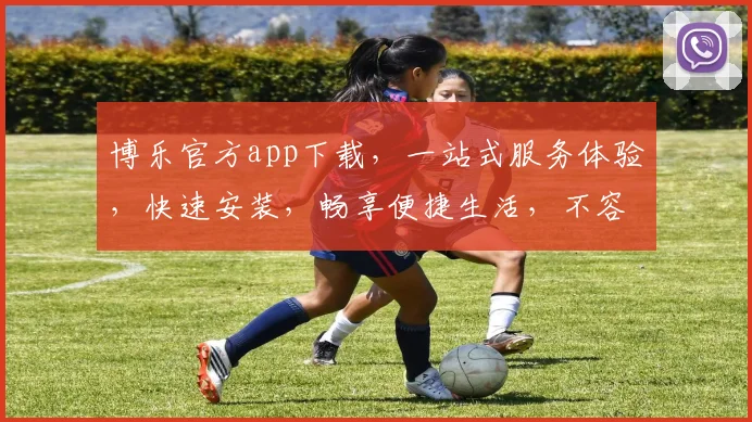 博乐官方app下载，一站式服务体验，快速安装，畅享便捷生活，不容错过