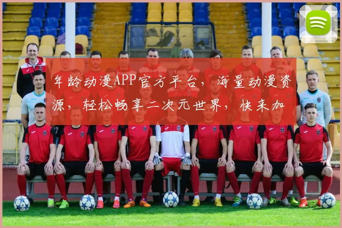 年龄动漫APP官方平台，海量动漫资源，轻松畅享二次元世界，快来加入我们