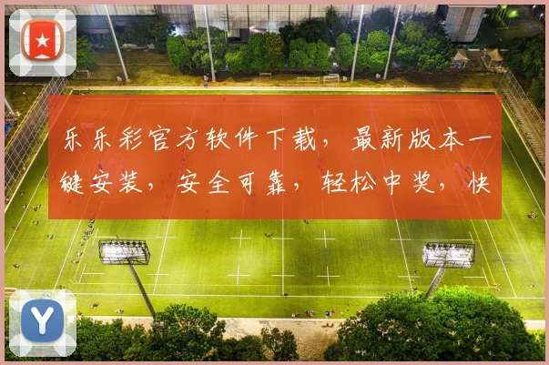 乐乐彩官方软件下载，最新版本一键安装，安全可靠，轻松中奖，快来体验