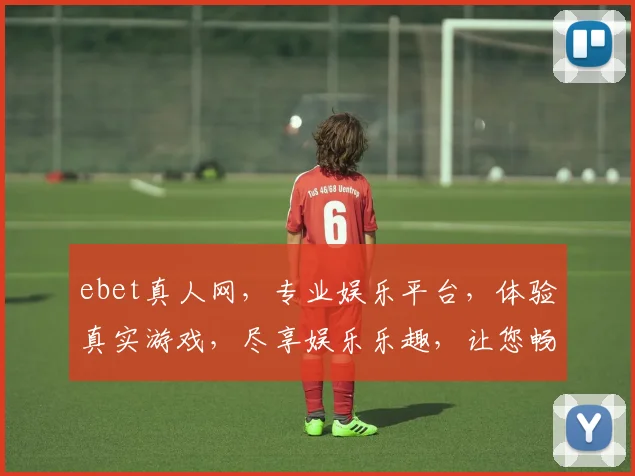 ebet真人网，专业娱乐平台，体验真实游戏，尽享娱乐乐趣，让您畅游虚拟世界，享受刺激挑战