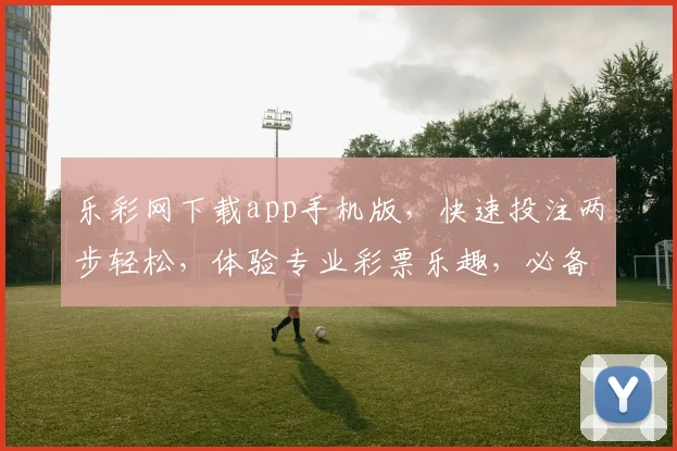 乐彩网下载app手机版，快速投注两步轻松，体验专业彩票乐趣，必备工具